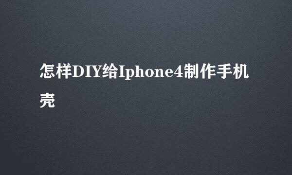 怎样DIY给Iphone4制作手机壳