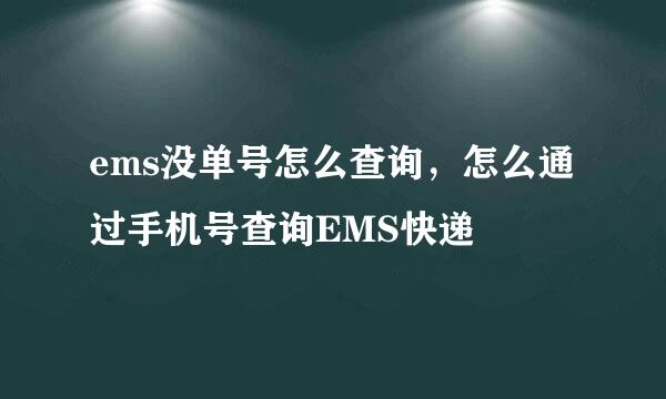 ems没单号怎么查询，怎么通过手机号查询EMS快递