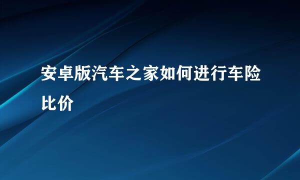 安卓版汽车之家如何进行车险比价