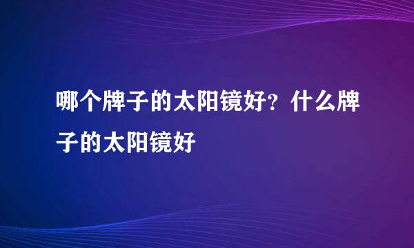 哪个牌子的太阳镜好？什么牌子的太阳镜好