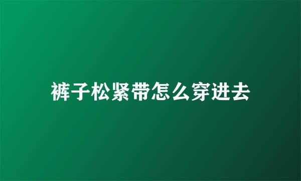 裤子松紧带怎么穿进去