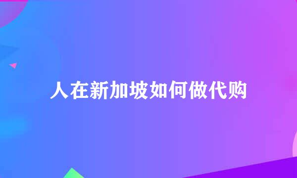 人在新加坡如何做代购