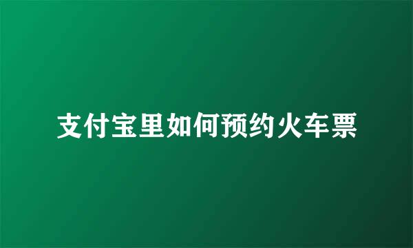 支付宝里如何预约火车票