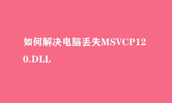 如何解决电脑丢失MSVCP120.DLL