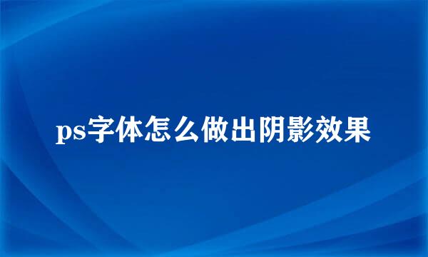 ps字体怎么做出阴影效果