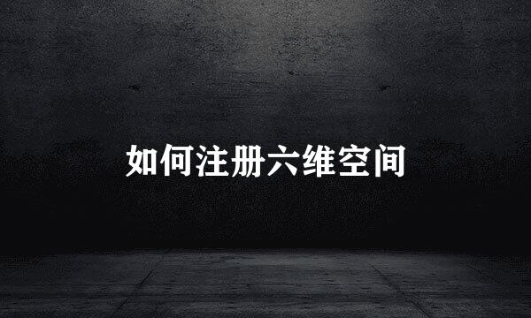 如何注册六维空间