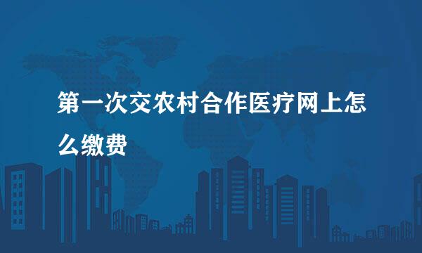 第一次交农村合作医疗网上怎么缴费