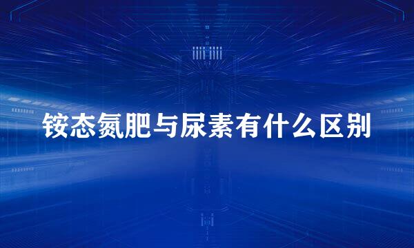 铵态氮肥与尿素有什么区别