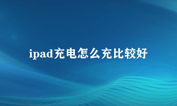ipad充电怎么充比较好