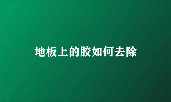 地板上的胶如何去除