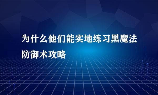 为什么他们能实地练习黑魔法防御术攻略