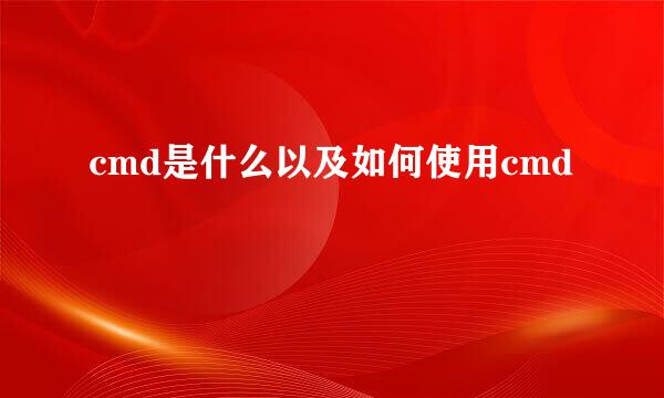cmd是什么以及如何使用cmd