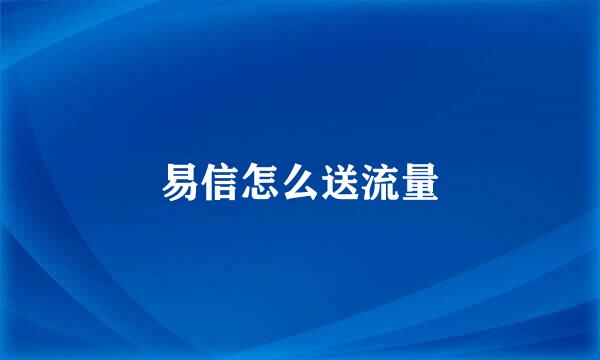 易信怎么送流量