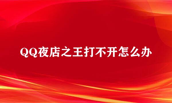QQ夜店之王打不开怎么办