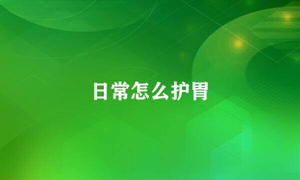 日常怎么护胃