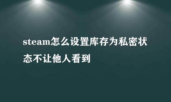 steam怎么设置库存为私密状态不让他人看到