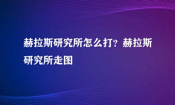 赫拉斯研究所怎么打？赫拉斯研究所走图