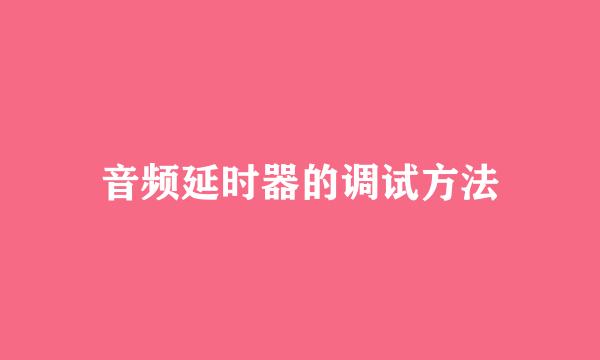音频延时器的调试方法