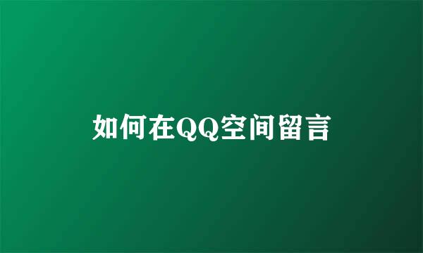 如何在QQ空间留言