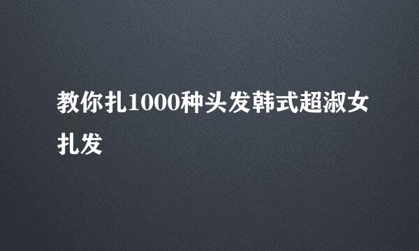 教你扎1000种头发韩式超淑女扎发
