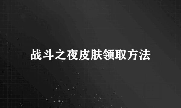 战斗之夜皮肤领取方法