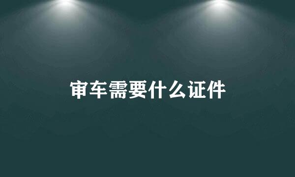 审车需要什么证件
