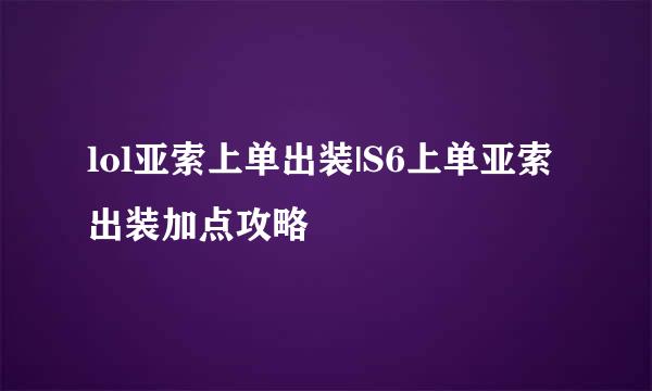 lol亚索上单出装|S6上单亚索出装加点攻略