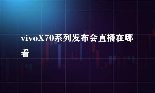 vivoX70系列发布会直播在哪看