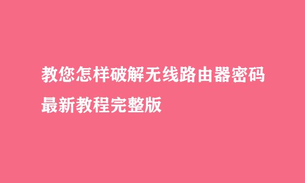 教您怎样破解无线路由器密码最新教程完整版