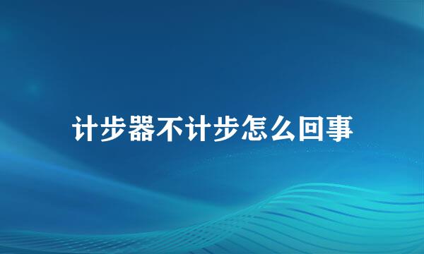 计步器不计步怎么回事