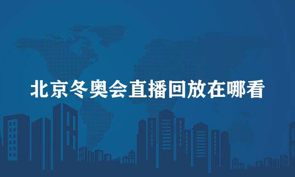 北京冬奥会直播回放在哪看