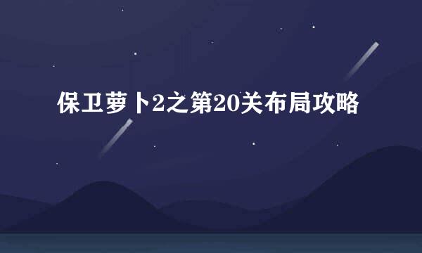 保卫萝卜2之第20关布局攻略