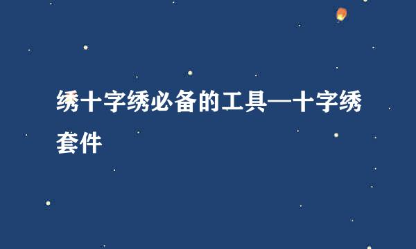 绣十字绣必备的工具—十字绣套件