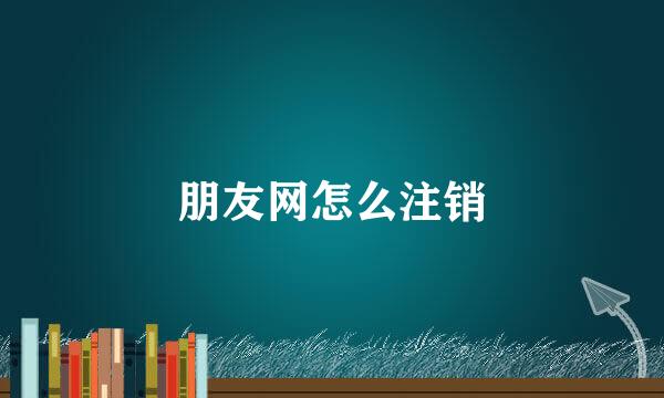 朋友网怎么注销