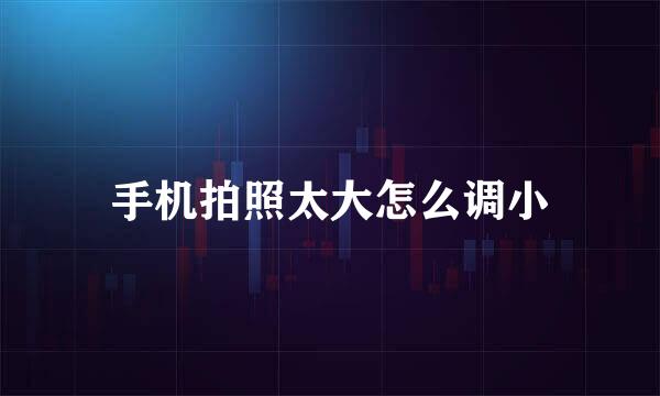 手机拍照太大怎么调小