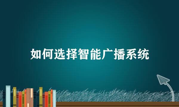 如何选择智能广播系统