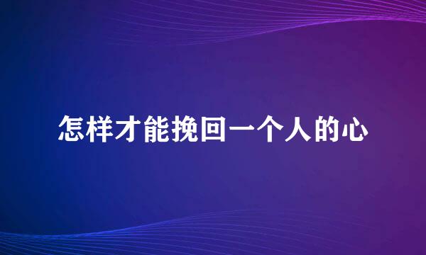 怎样才能挽回一个人的心