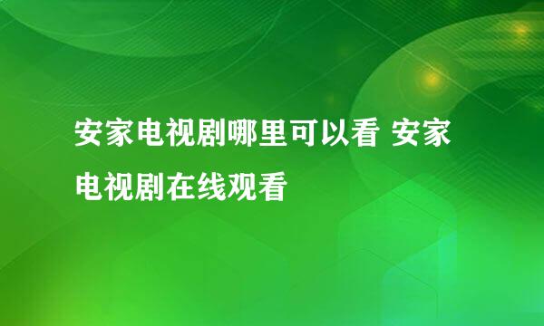 安家电视剧哪里可以看 安家电视剧在线观看