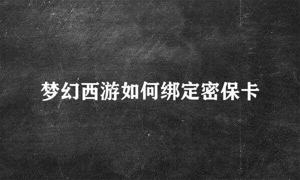梦幻西游如何绑定密保卡