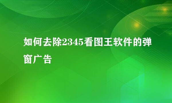 如何去除2345看图王软件的弹窗广告