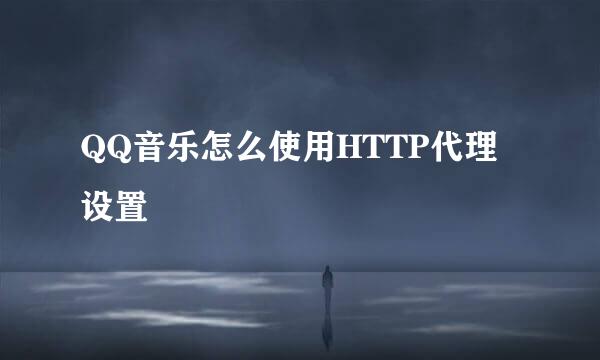 QQ音乐怎么使用HTTP代理设置