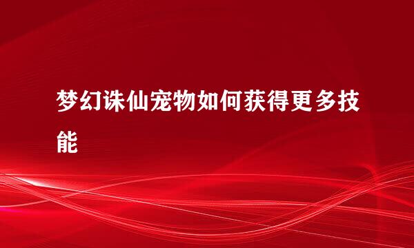 梦幻诛仙宠物如何获得更多技能