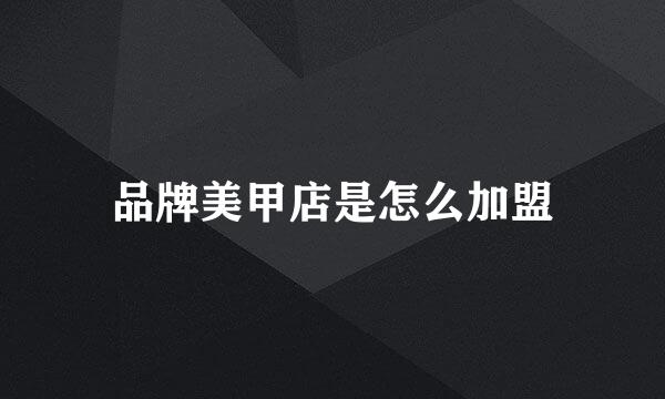 品牌美甲店是怎么加盟