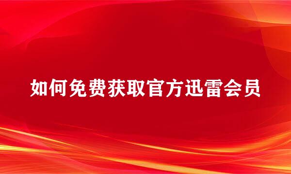 如何免费获取官方迅雷会员
