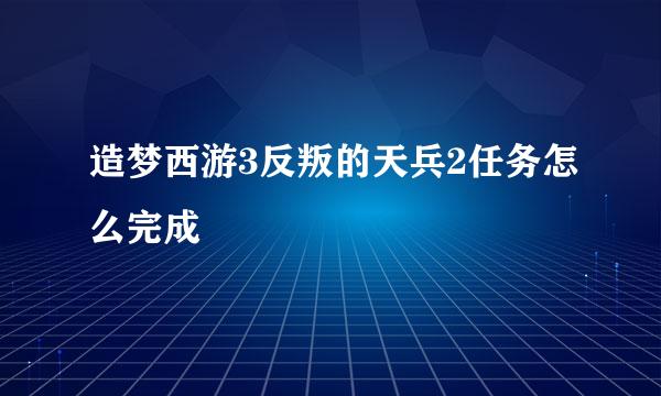 造梦西游3反叛的天兵2任务怎么完成