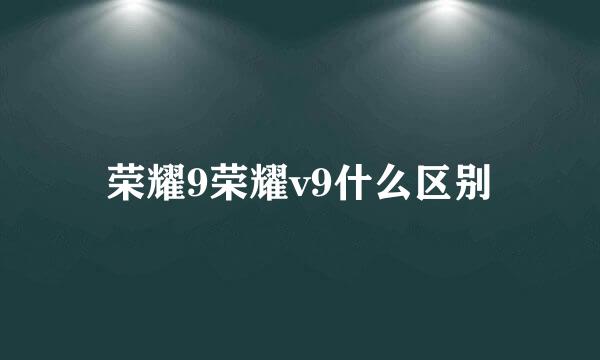 荣耀9荣耀v9什么区别