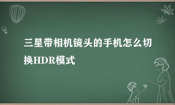 三星带相机镜头的手机怎么切换HDR模式