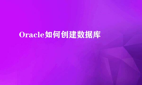 Oracle如何创建数据库