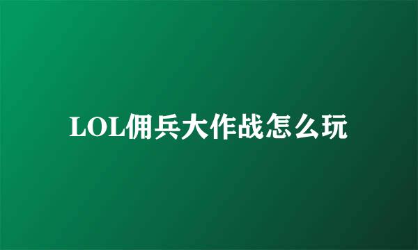 LOL佣兵大作战怎么玩