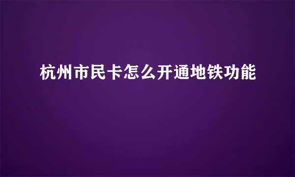 杭州市民卡怎么开通地铁功能